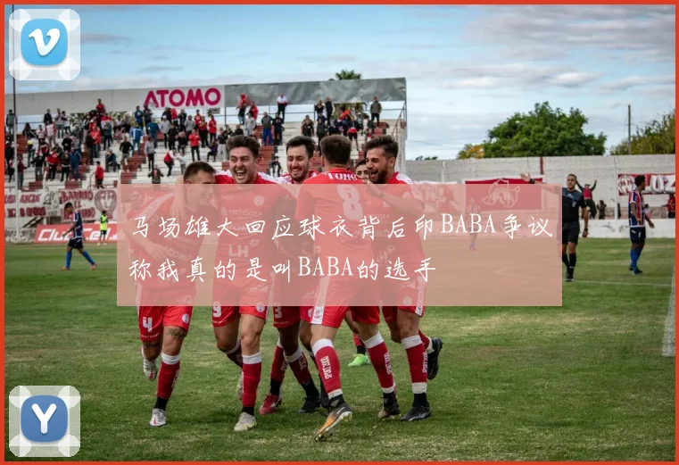 马场雄大回应球衣背后印BABA争议称我真的是叫BABA的选手