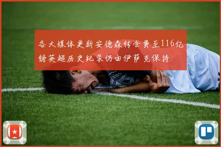各大媒体更新安德森转会费至116亿镑英超历史纪录仍由伊萨克保持