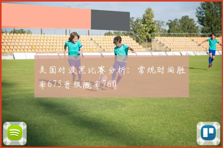 美国对波黑比赛分析：常规时间胜率675晋级概率760
