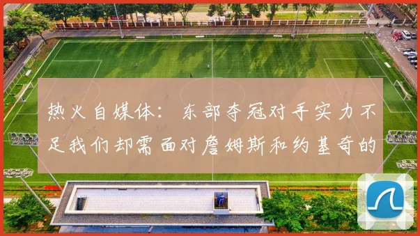 热火自媒体：东部夺冠对手实力不足我们却需面对詹姆斯和约基奇的挑战