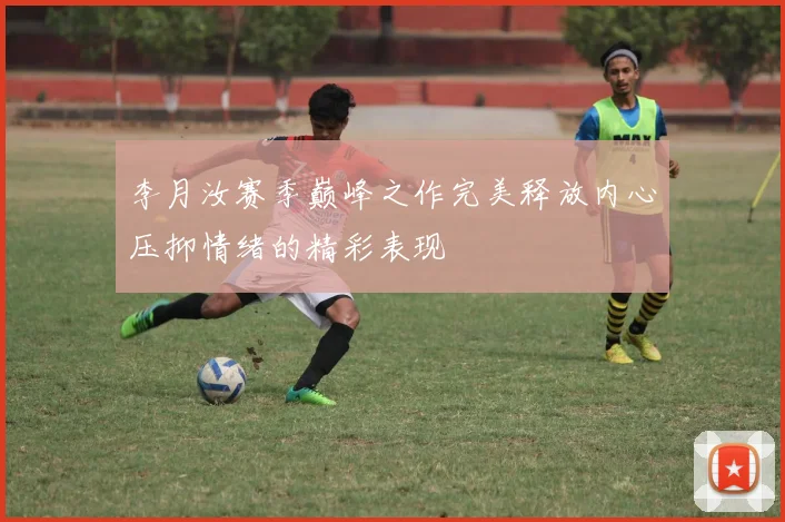 李月汝赛季巅峰之作完美释放内心压抑情绪的精彩表现