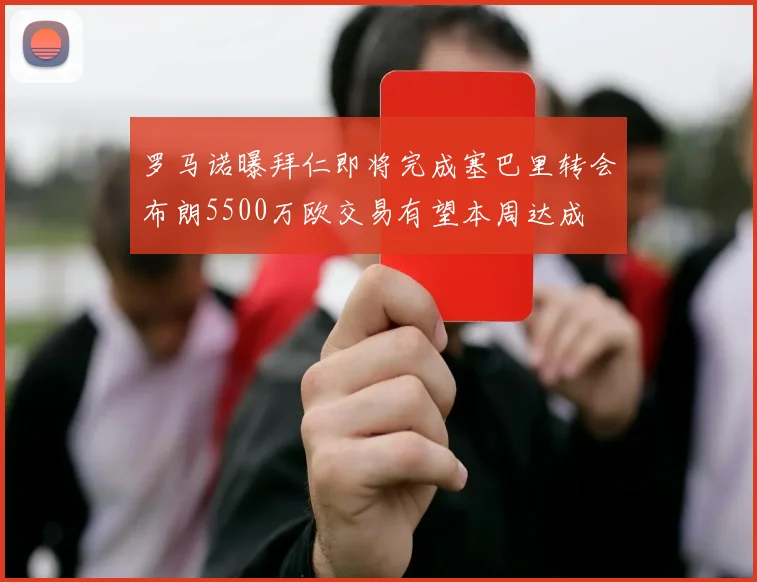 罗马诺曝拜仁即将完成塞巴里转会布朗5500万欧交易有望本周达成