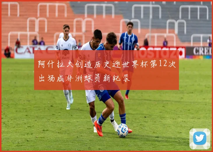 阿什拉夫创造历史迎世界杯第12次出场成非洲球员新纪录